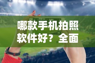 哪款手机拍照软件最好？全面解析与推荐  第1张