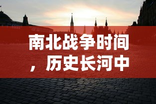 南北战争，历史长河中的决定性时刻  第1张