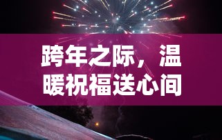 跨年温暖祝福送心间  第1张