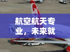 航空航天专业，未来就业前景展望  第1张