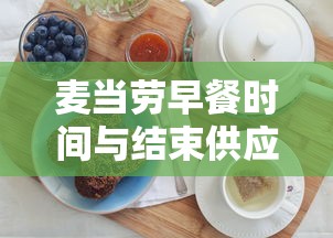 麦当劳早餐时间与结束供应的秘密揭秘  第1张