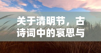 清明节，古诗词中的哀思与传承的交融  第1张