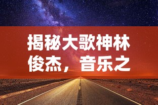 揭秘大歌神林俊杰，音乐之路的璀璨之星  第1张