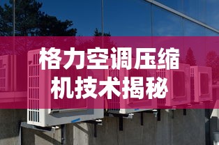 格力空调压缩机技术深度揭秘  第1张
