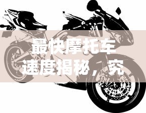 揭秘最快摩托车速度，究竟能跑多少迈？  第1张