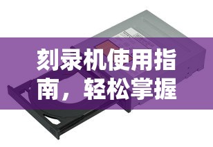 刻录机使用指南，轻松掌握光盘刻录技巧  第1张