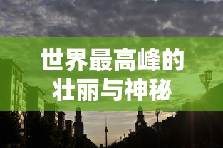 世界最高峰，壮丽与神秘的珠穆朗玛峰  第1张