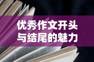 优秀作文开头与结尾的魅力摘抄，如何撰写引人入胜的开头与结尾  第1张