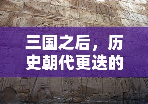 三国之后，历史朝代更迭的辉煌与变迁  第1张