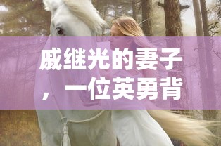 戚继光妻子，英勇背后的女性  第1张