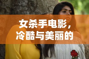 冷酷与美丽的完美结合，女杀手电影的魅力  第1张
