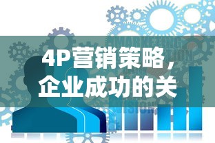 4P营销策略，企业成功的关键之道  第1张