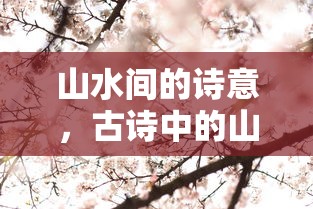 古诗中的山水描绘，山水间的诗意  第1张