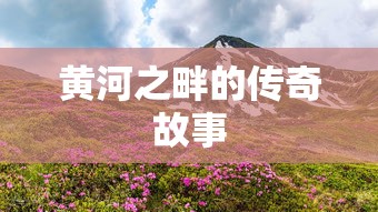 黄河之畔的传奇故事  第1张