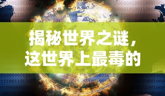 揭秘世界之谜，最毒物质究竟为何物？  第1张