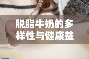 脱脂牛奶的多样性与健康益处，全面解析其营养价值与健康功效  第1张