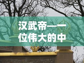 汉武帝，伟大中国皇帝的简述  第1张