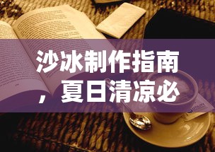 夏日清凉必备，沙冰制作指南  第1张