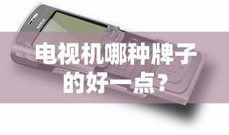 好的电视机品牌选择，哪种牌子更优？  第1张