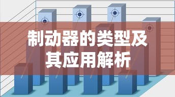 制动器的类型及其应用解析  第1张