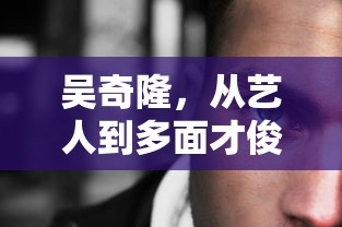 吴奇隆，从艺人到多面才俊的蜕变  第1张