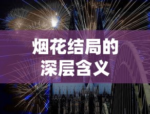 烟花结局的深层含义，探寻人生与情感的交织。  第1张