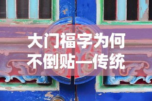 大门福字为何不倒贴，传统习俗与文化解读  第1张