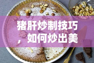 猪肝炒制技巧，如何炒出美味可口的猪肝  第1张