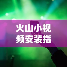 火山小视频安装指南，轻松上手，畅享短视频乐趣  第1张