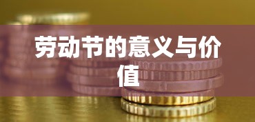 劳动节的意义与价值，弘扬劳动精神，彰显社会价值  第1张