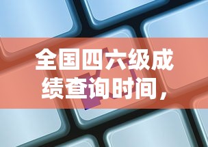 全国四六级成绩揭晓前的期待与查询时间  第1张