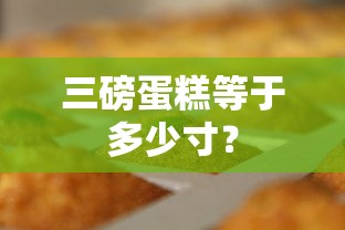 三磅蛋糕等于多少寸蛋糕的换算标题，，三磅蛋糕对应尺寸换算  第1张