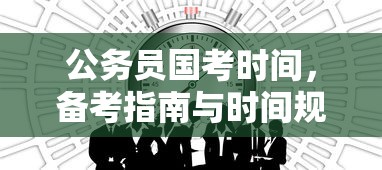 公务员国考时间、备考指南与时间规划  第1张
