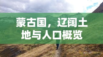蒙古国，辽阔土地与人口概览  第1张