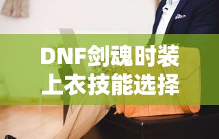 DNF剑魂时装上衣技能选择攻略指南  第1张