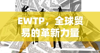 EWTP，全球贸易的革新力量  第1张