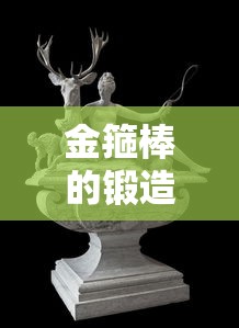 金箍棒的锻造传奇，谁锻造了这根神奇兵器的神秘匠师？  第1张
