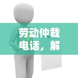 劳动仲裁电话，解决劳动纠纷的绿色通道  第1张