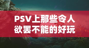 PSV上那些令人欲罢不能的经典好玩游戏  第1张