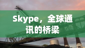 Skype，全球通讯的桥梁与纽带  第1张