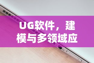 UG软件，多领域应用的专业建模工具  第1张