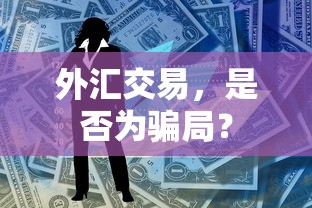 外汇交易，真相揭秘，是否为骗局？  第1张
