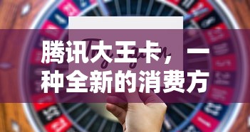 腾讯大王卡，全新消费方式的代表  第1张