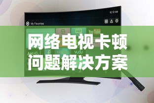 网络电视卡顿问题解决方案  第1张