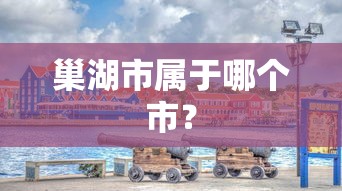 巢湖市所属的市是合肥市。  第1张