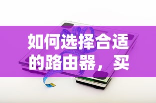 选择合适的路由器，如何选购优质路由器？  第1张