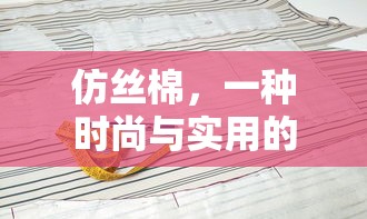 仿丝棉，时尚与实用的纺织材料之选  第1张