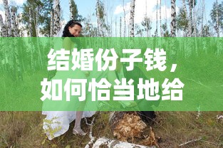 如何恰当地给予结婚份子钱？  第1张