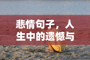 人生中的遗憾与哀愁，悲情句子的沉思  第1张