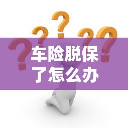 车险脱保了怎么办？全面解析与应对策略的标题。  第1张